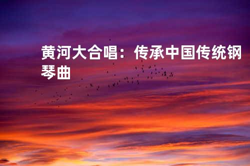 黄河大合唱：传承中国传统钢琴曲